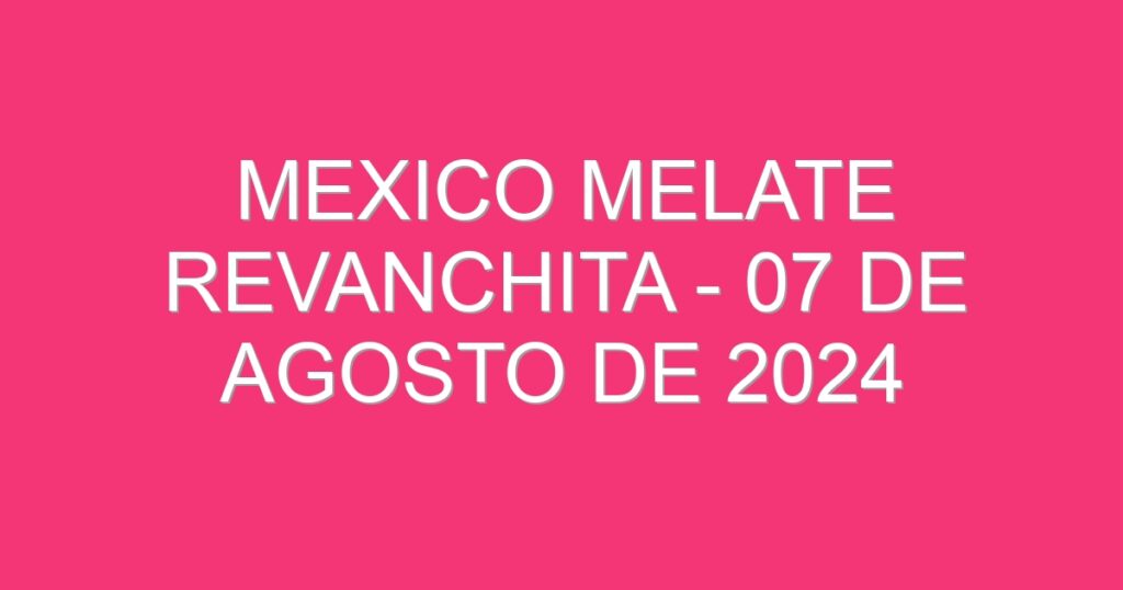 Mexico Melate Revanchita – 07 de agosto de 2024