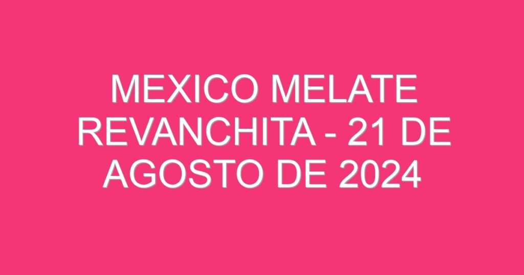 Mexico Melate Revanchita – 21 de agosto de 2024