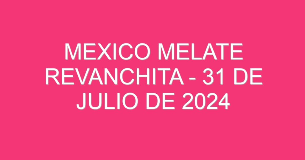 Mexico Melate Revanchita – 31 de julio de 2024