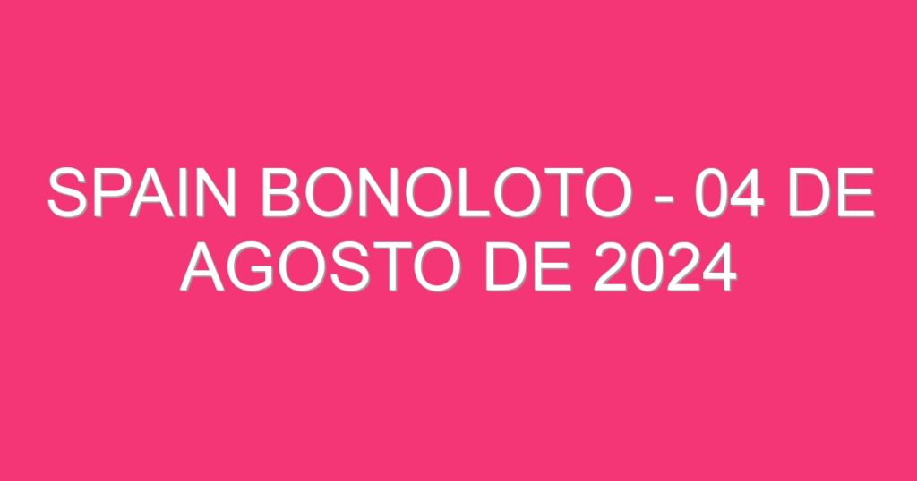 Spain BonoLoto – 04 de agosto de 2024