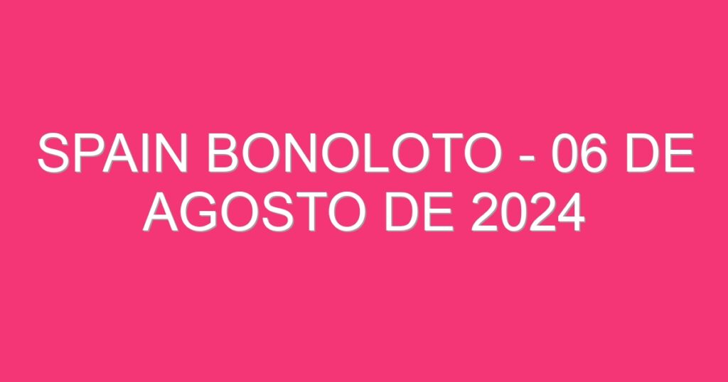 Spain BonoLoto – 06 de agosto de 2024