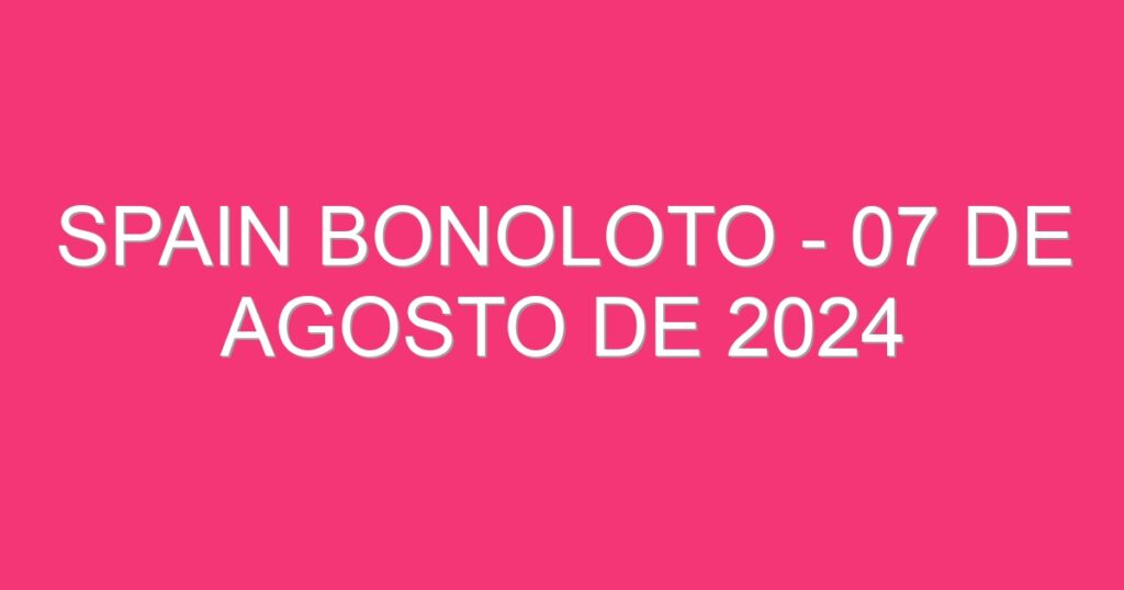 Spain BonoLoto – 07 de agosto de 2024