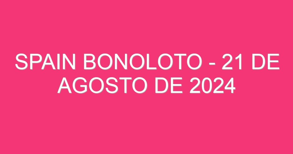 Spain BonoLoto – 21 de agosto de 2024