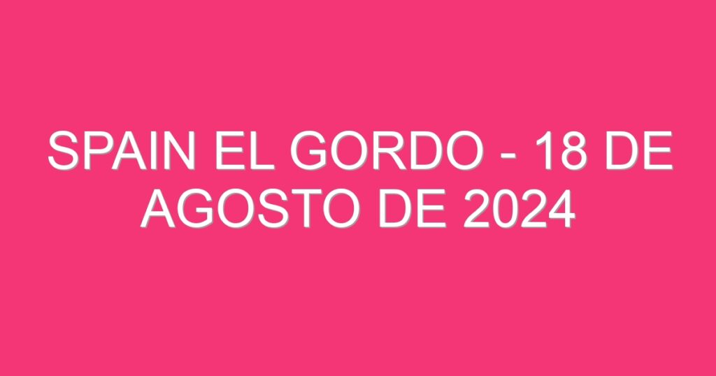 Spain El Gordo – 18 de agosto de 2024