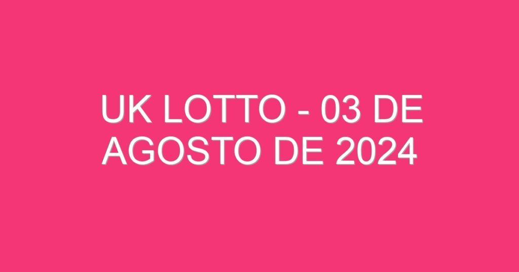 UK Lotto – 03 de agosto de 2024