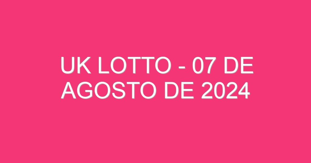 UK Lotto – 07 de agosto de 2024