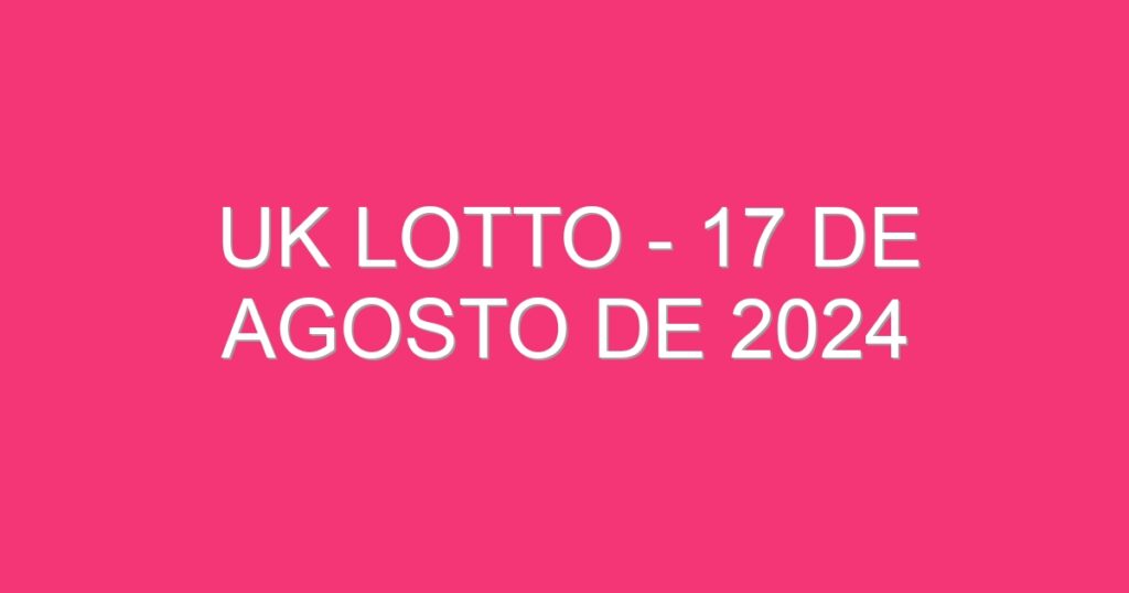 UK Lotto – 17 de agosto de 2024