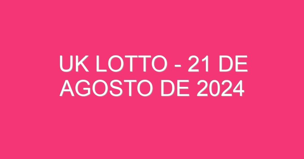 UK Lotto – 21 de agosto de 2024