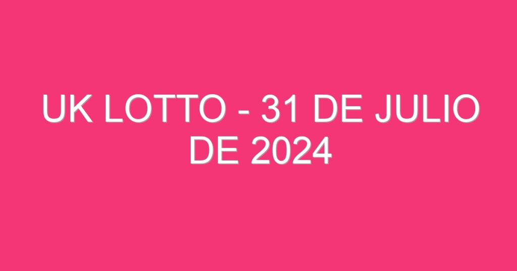 UK Lotto – 31 de julio de 2024