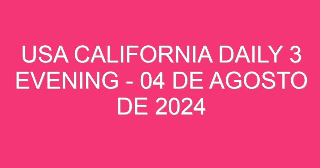 USA California Daily 3 Evening – 04 de agosto de 2024