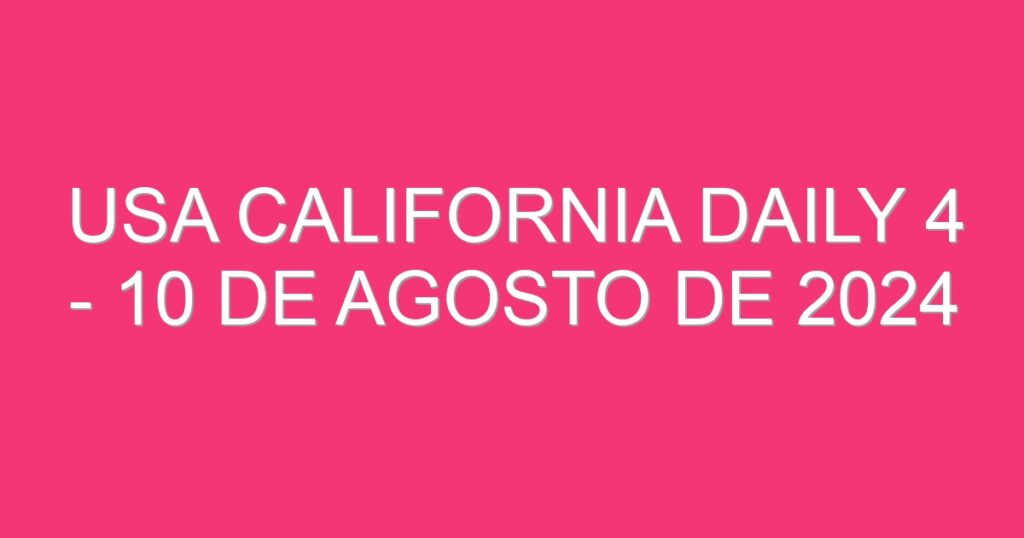 USA California Daily 4 – 10 de agosto de 2024