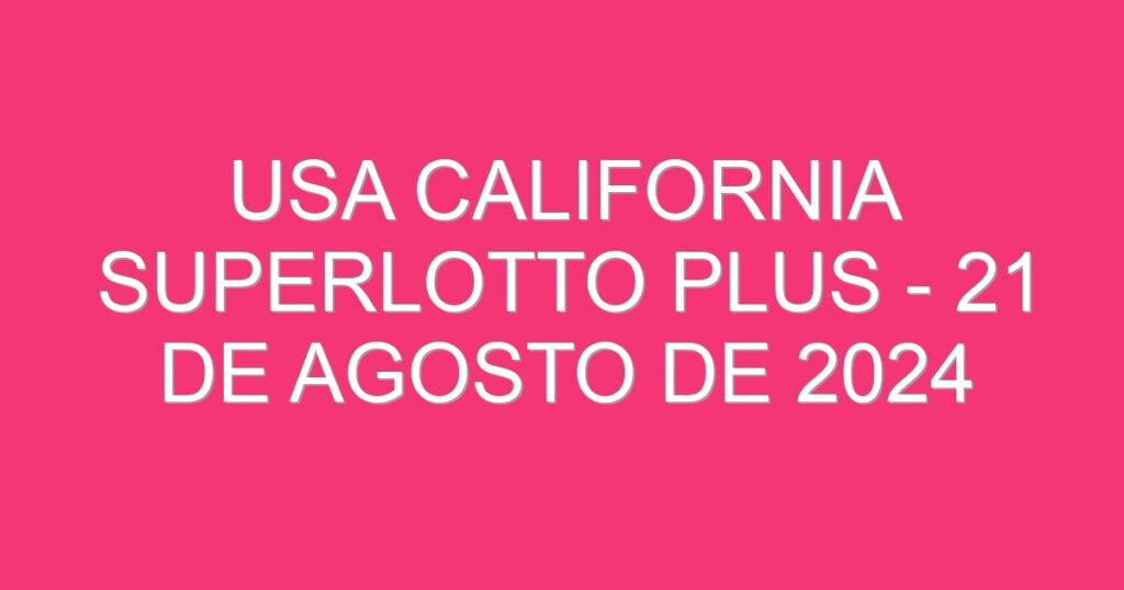 USA California SuperLotto Plus – 21 de agosto de 2024