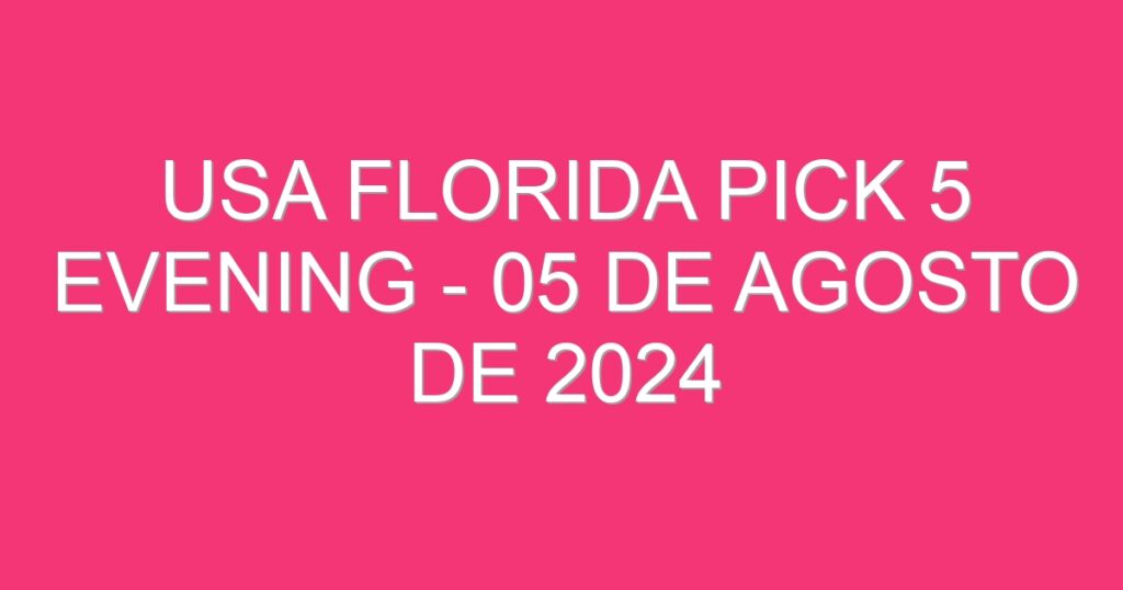 USA Florida Pick 5 Evening – 05 de agosto de 2024