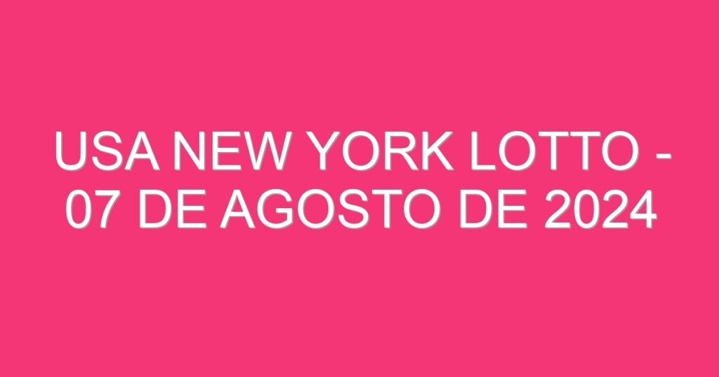 USA New York Lotto – 07 de agosto de 2024