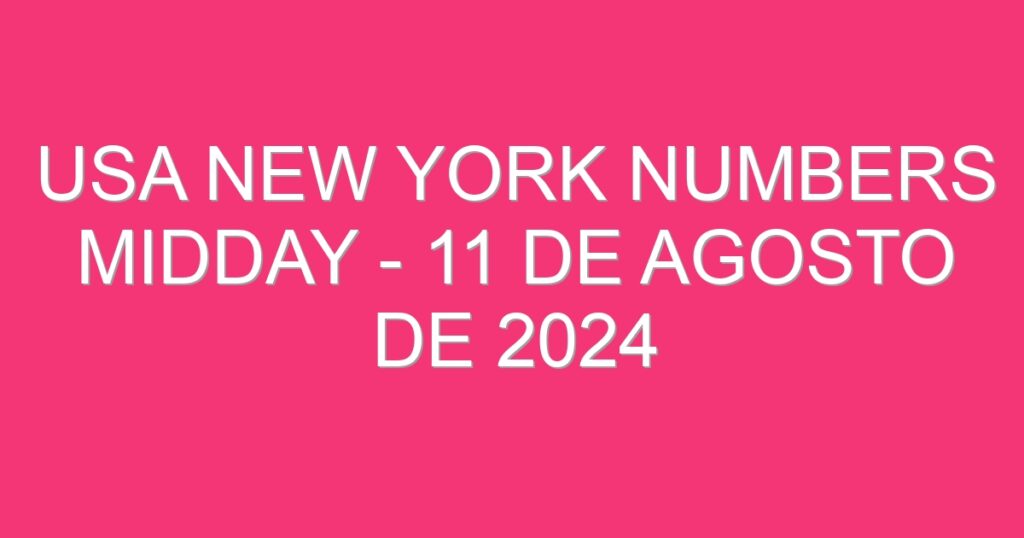 USA New York Numbers Midday – 11 de agosto de 2024