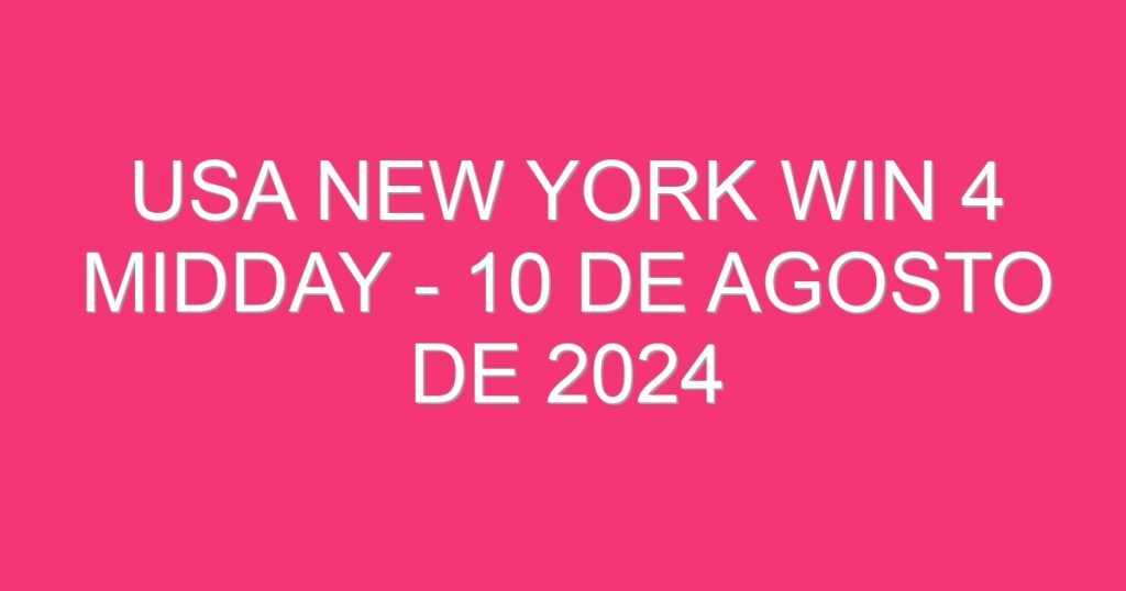 USA New York Win 4 Midday – 10 de agosto de 2024