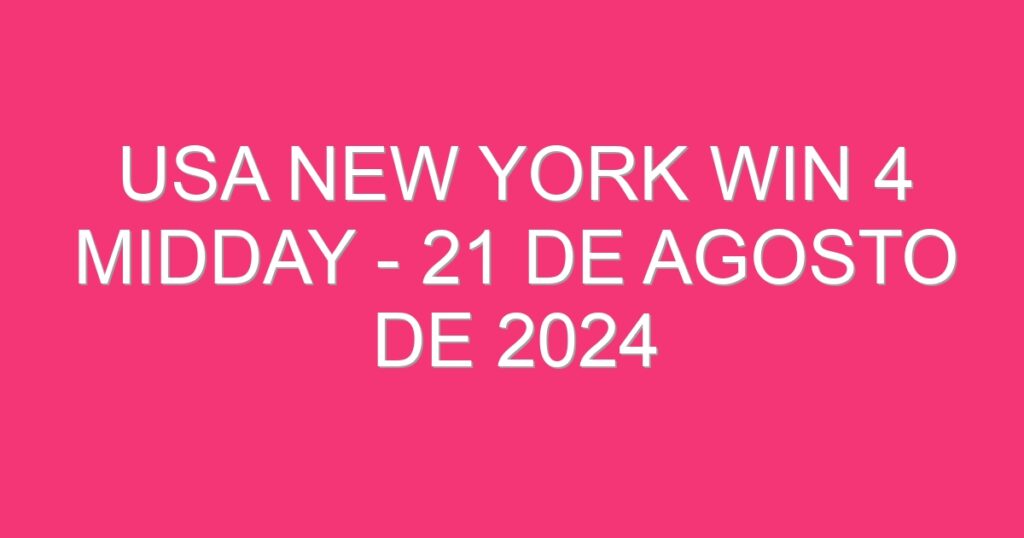 USA New York Win 4 Midday – 21 de agosto de 2024