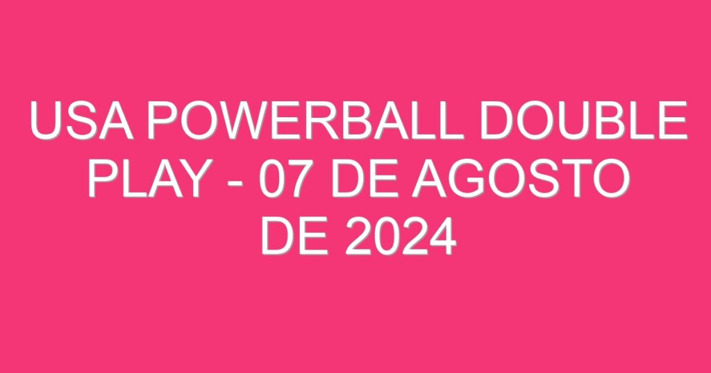 USA Powerball Double Play – 07 de agosto de 2024