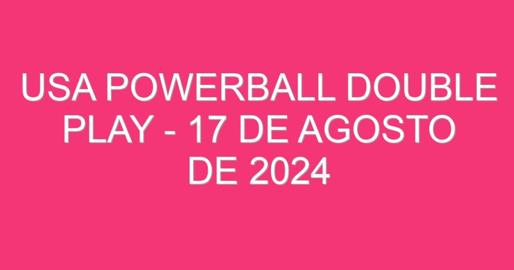 USA Powerball Double Play – 17 de agosto de 2024