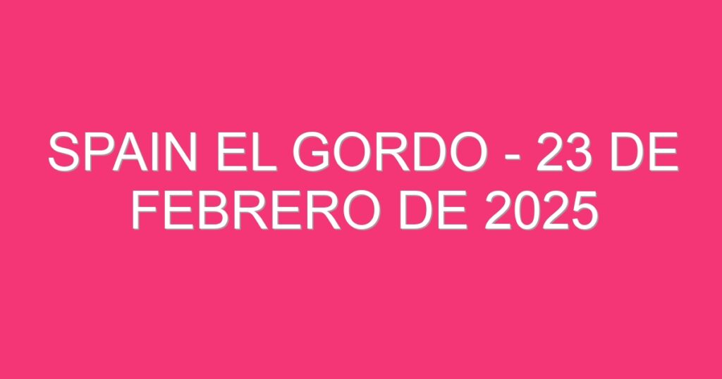 Spain El Gordo – 23 de febrero de 2025